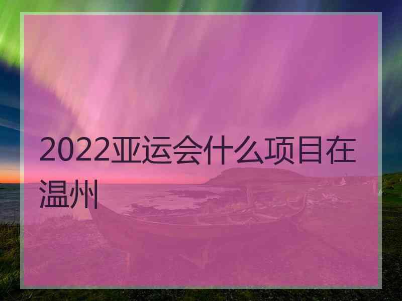 2022亚运会什么项目在温州