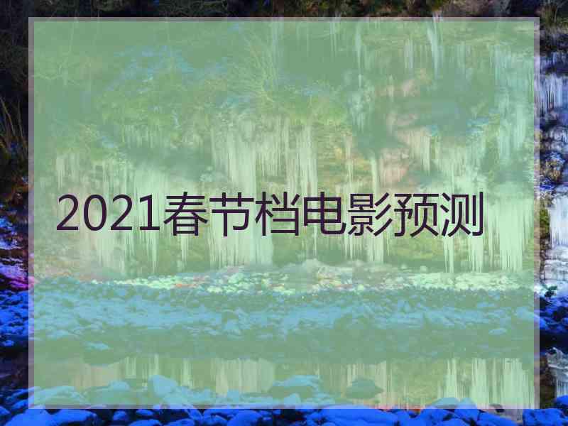 2021春节档电影预测