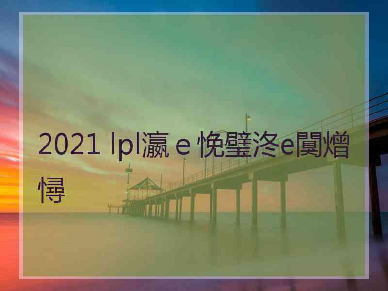 2021 lpl瀛ｅ悗璧泈e闃熷憳