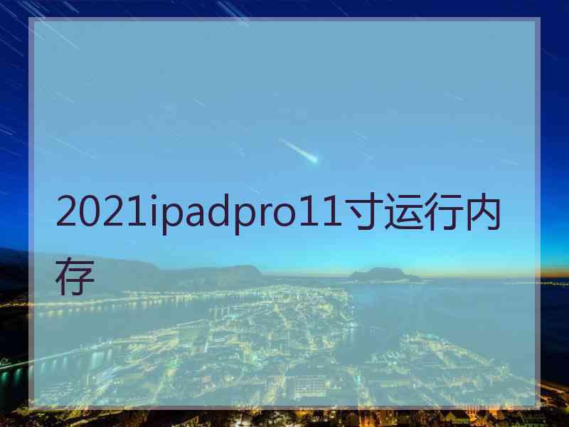 2021ipadpro11寸运行内存