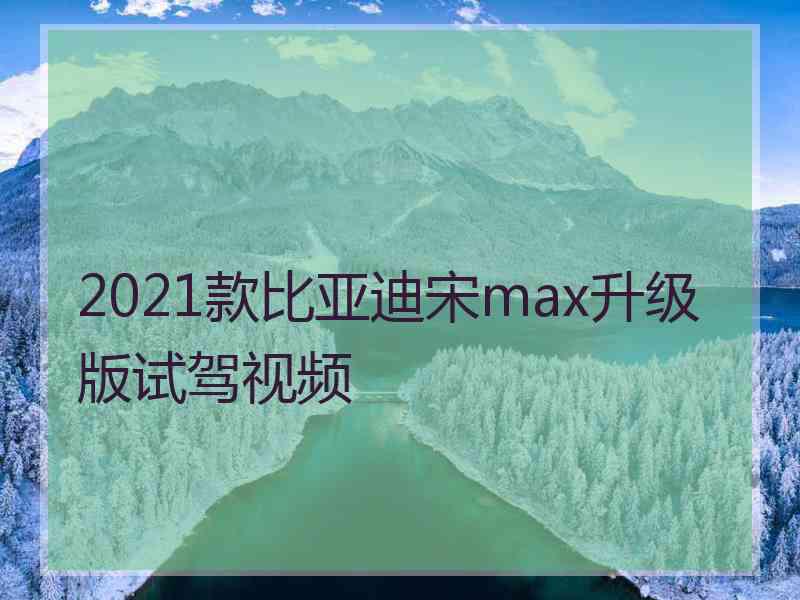 2021款比亚迪宋max升级版试驾视频