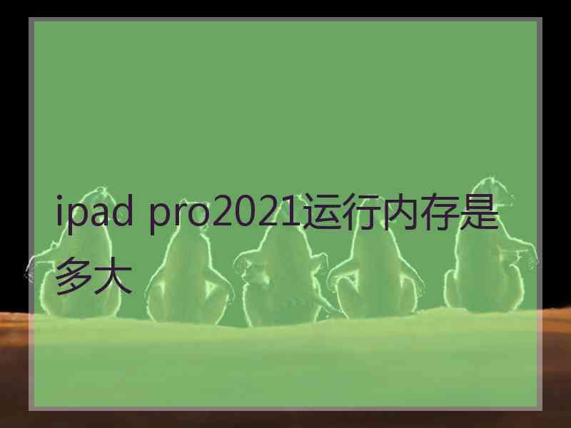 ipad pro2021运行内存是多大