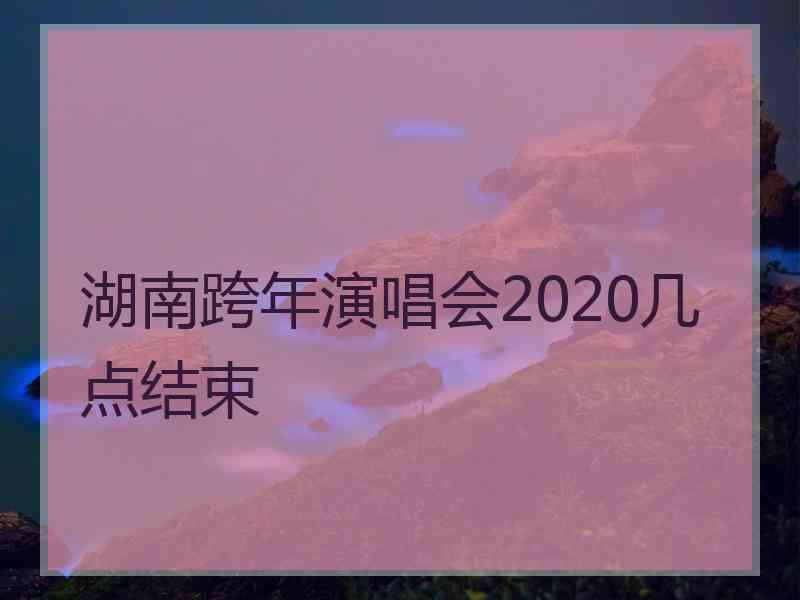 湖南跨年演唱会2020几点结束