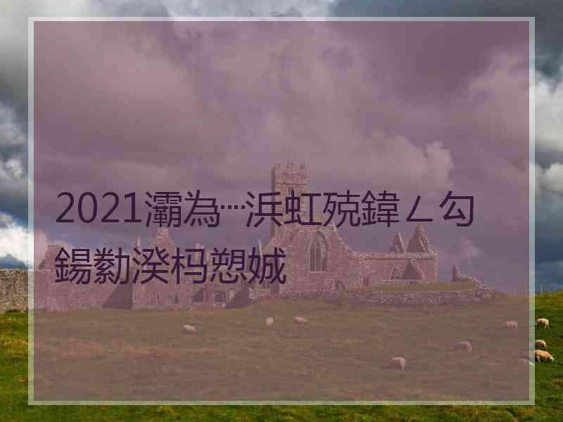 2021灞為┈浜虹殑鍏ㄥ勾鍚勬湀杩愬娍