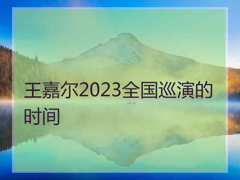 王嘉尔2023全国巡演的时间