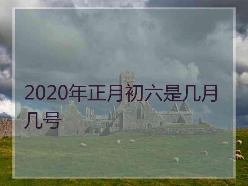 2020年正月初六是几月几号