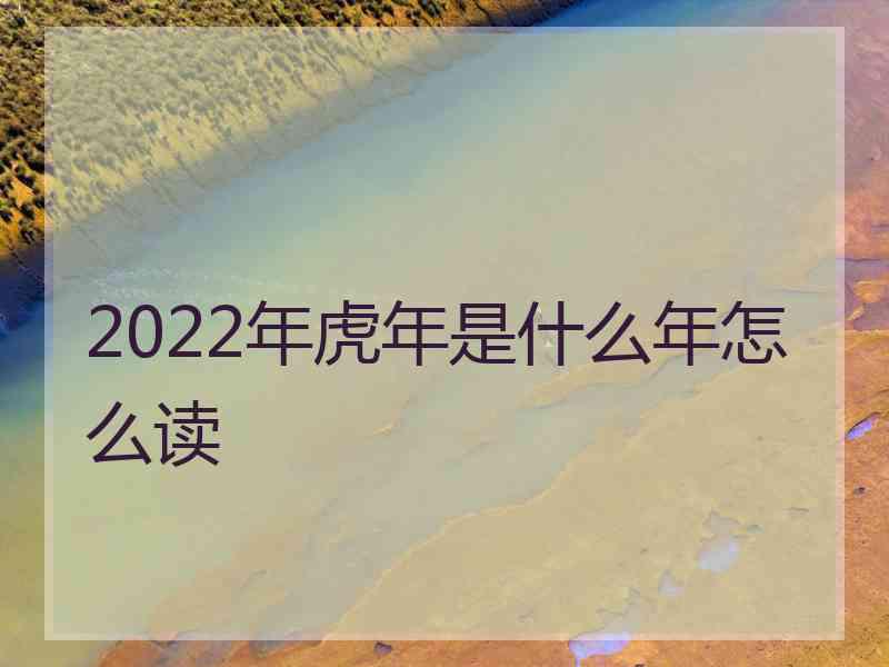 2022年虎年是什么年怎么读