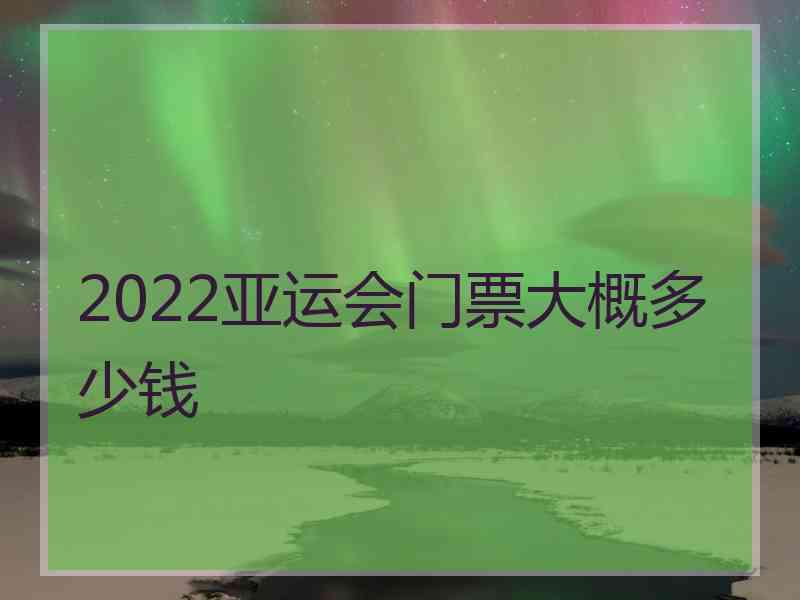 2022亚运会门票大概多少钱