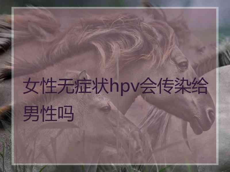 女性无症状hpv会传染给男性吗