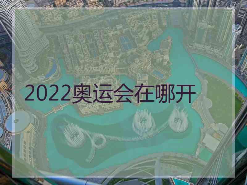 2022奥运会在哪开