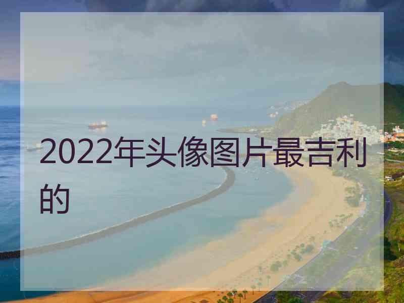 2022年头像图片最吉利的