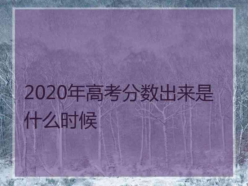 2020年高考分数出来是什么时候