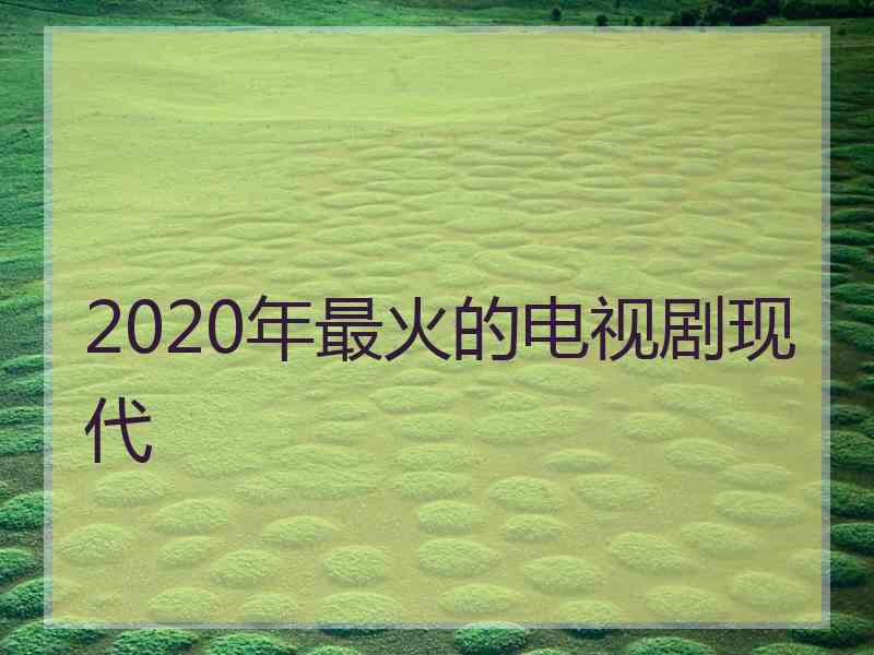 2020年最火的电视剧现代