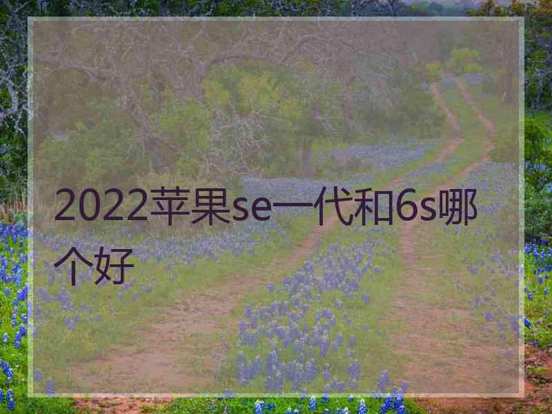 2022苹果se一代和6s哪个好