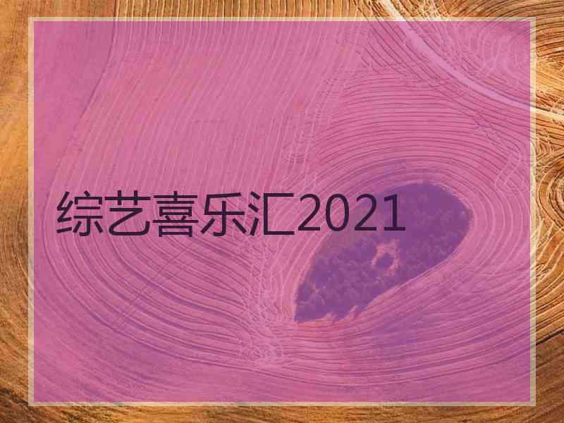 综艺喜乐汇2021