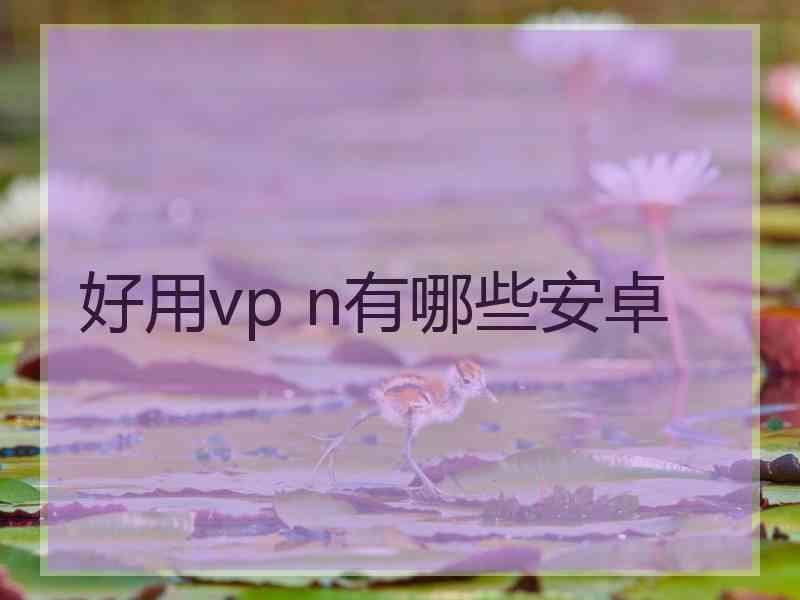 好用vp n有哪些安卓