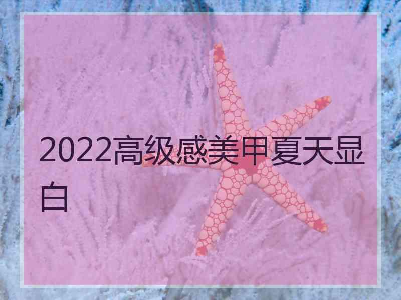 2022高级感美甲夏天显白