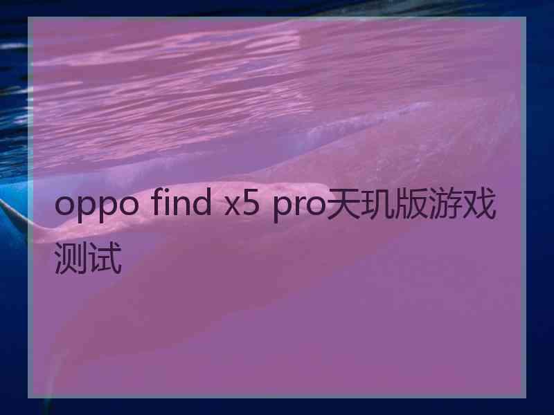 oppo find x5 pro天玑版游戏测试