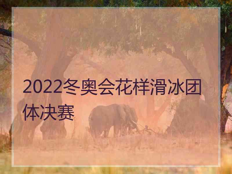 2022冬奥会花样滑冰团体决赛