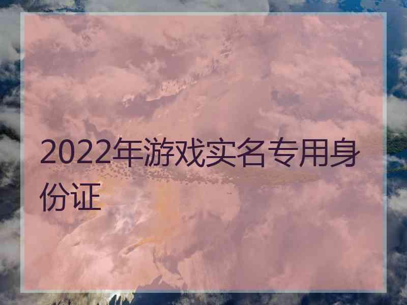 2022年游戏实名专用身份证