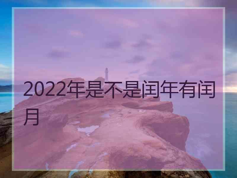 2022年是不是闰年有闰月