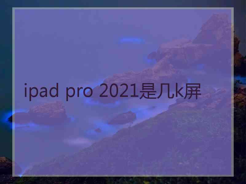 ipad pro 2021是几k屏