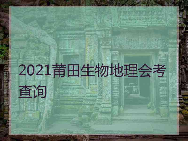 2021莆田生物地理会考查询