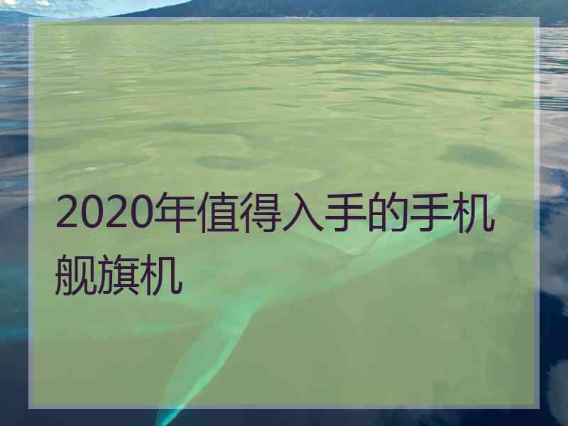 2020年值得入手的手机舰旗机