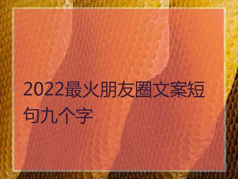 2022最火朋友圈文案短句九个字