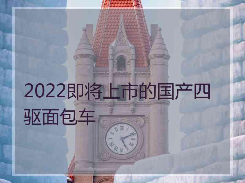 2022即将上市的国产四驱面包车