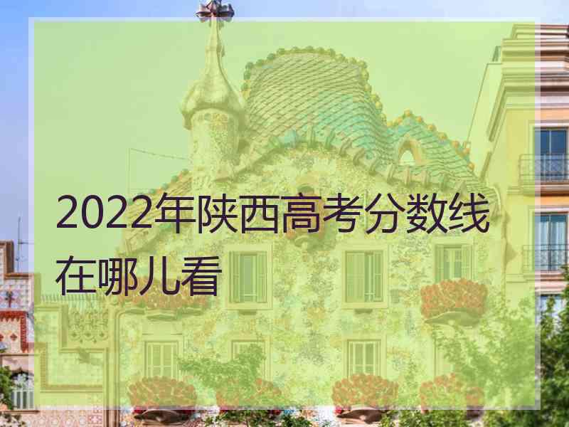 2022年陕西高考分数线在哪儿看