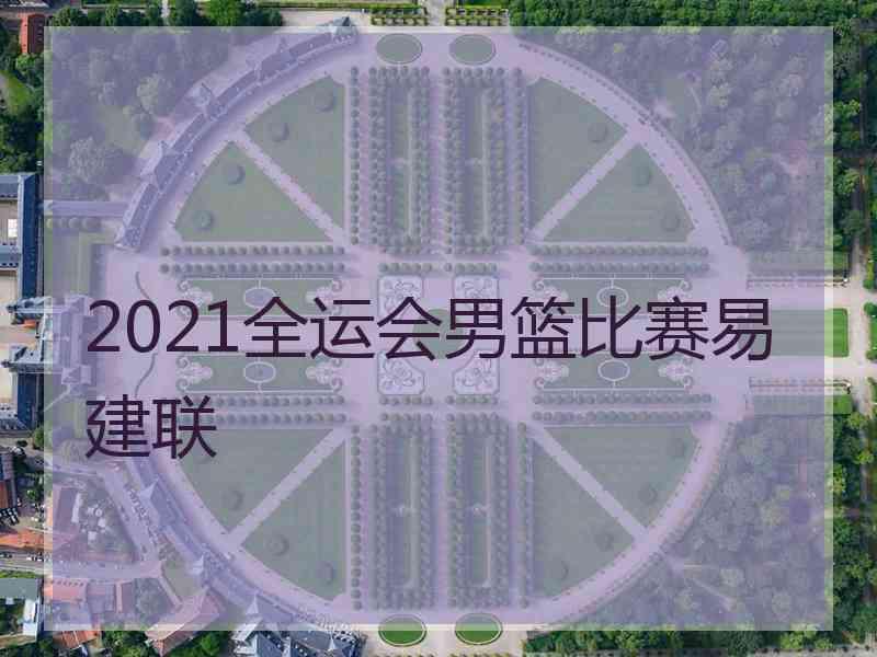 2021全运会男篮比赛易建联