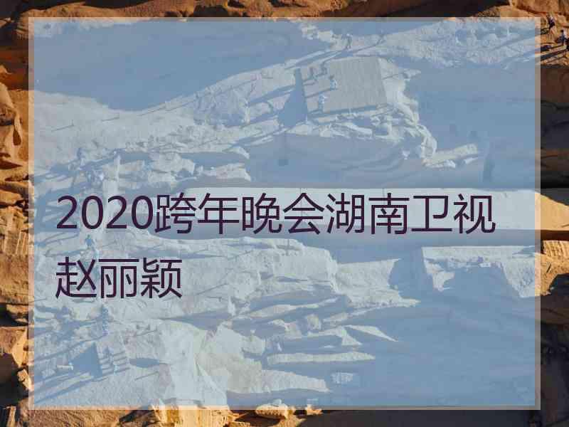 2020跨年晚会湖南卫视赵丽颖