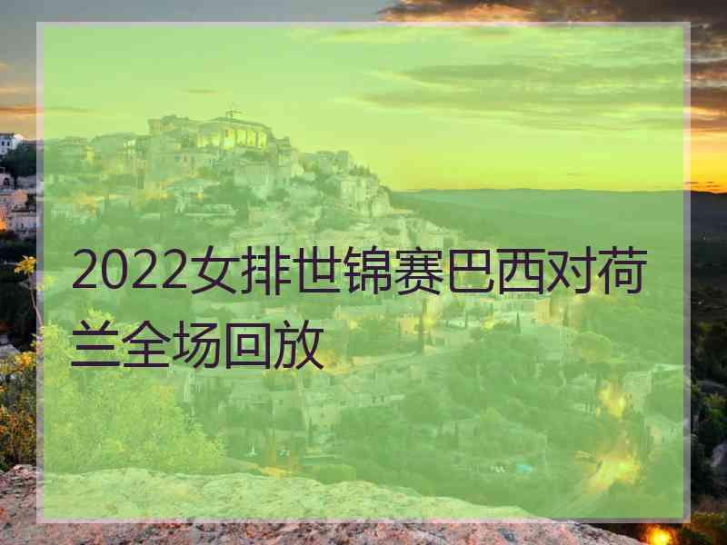 2022女排世锦赛巴西对荷兰全场回放