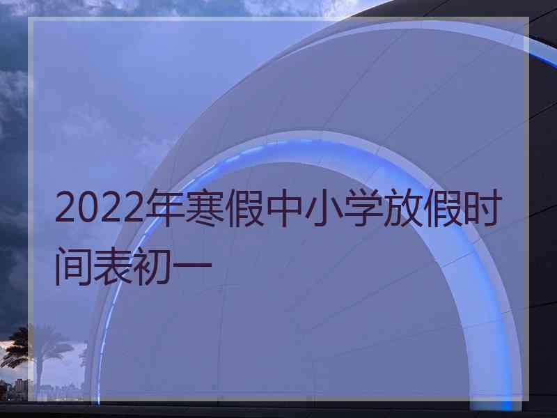 2022年寒假中小学放假时间表初一