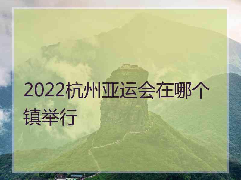 2022杭州亚运会在哪个镇举行