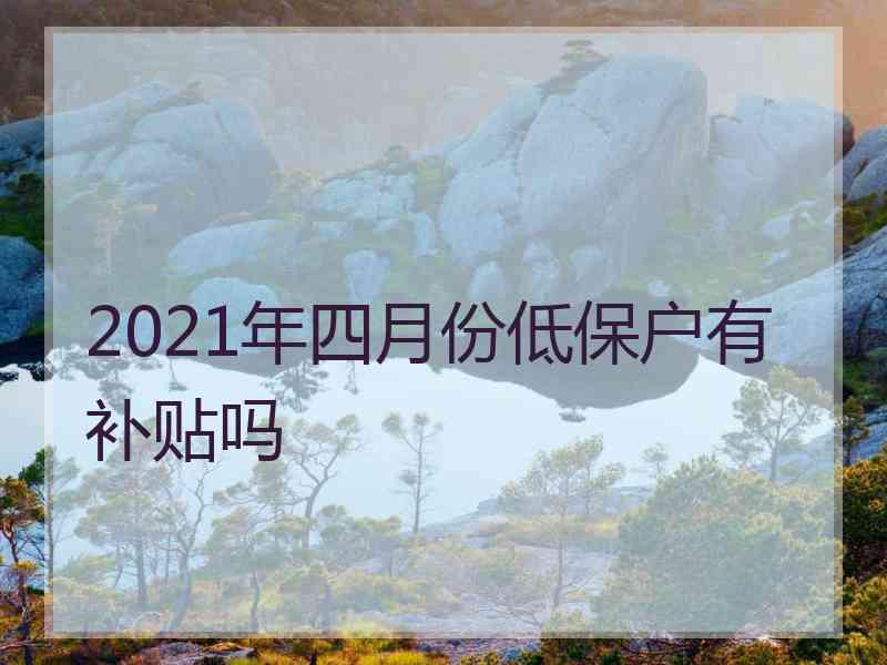 2021年四月份低保户有补贴吗