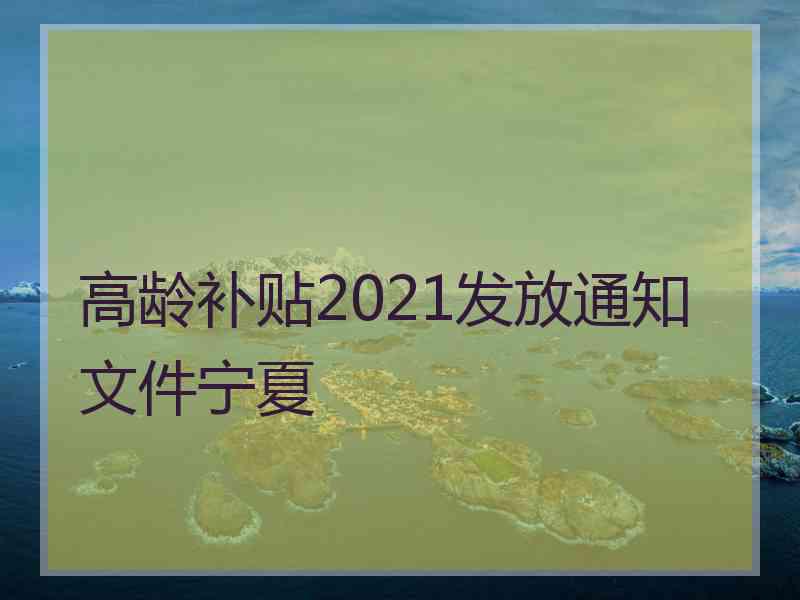 高龄补贴2021发放通知文件宁夏