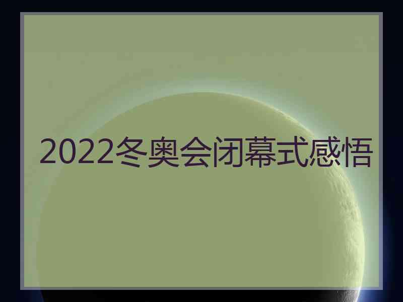 2022冬奥会闭幕式感悟