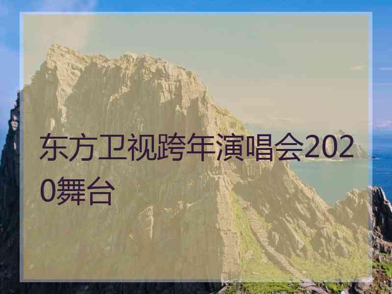 东方卫视跨年演唱会2020舞台