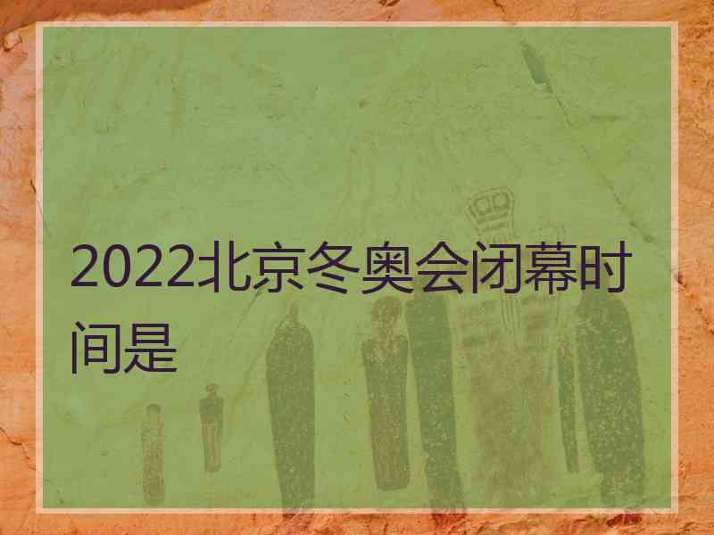 2022北京冬奥会闭幕时间是