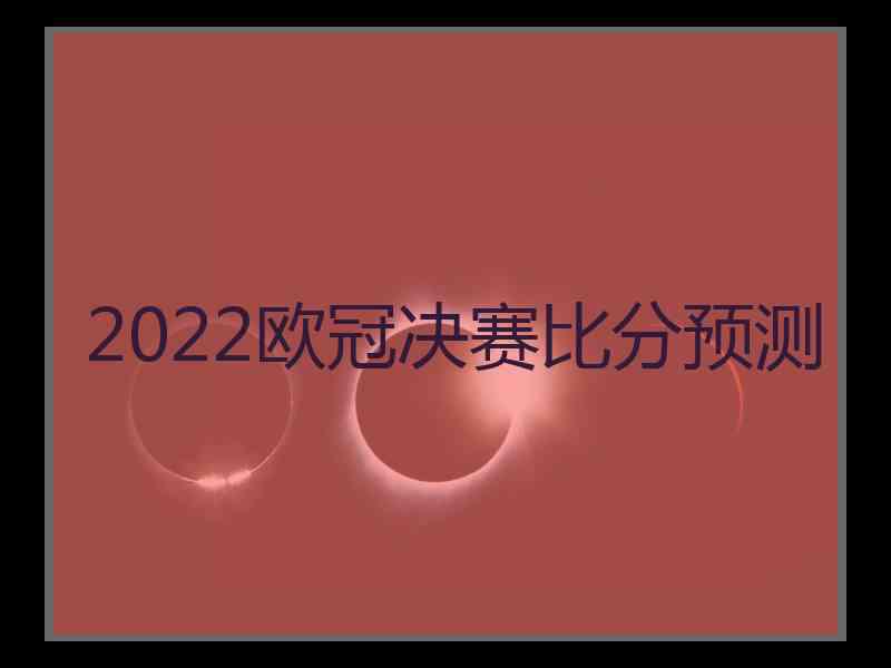 2022欧冠决赛比分预测