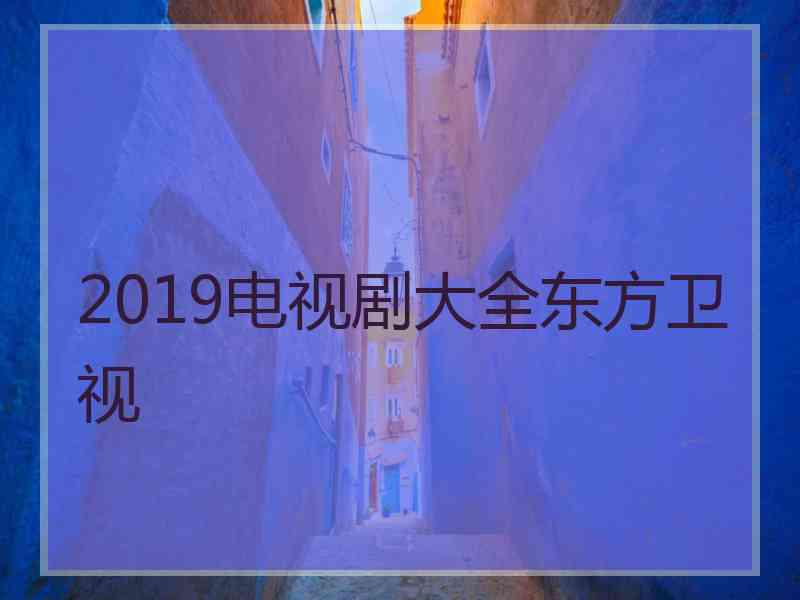 2019电视剧大全东方卫视