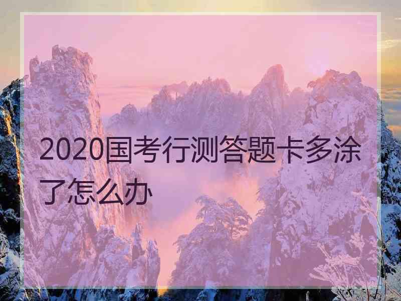 2020国考行测答题卡多涂了怎么办