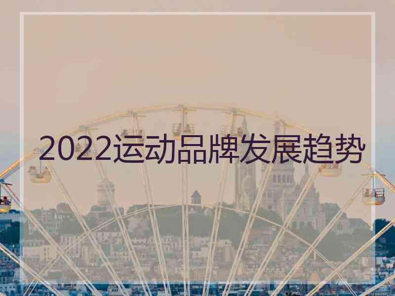 2022运动品牌发展趋势