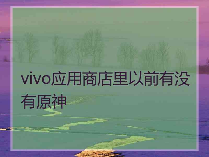 vivo应用商店里以前有没有原神