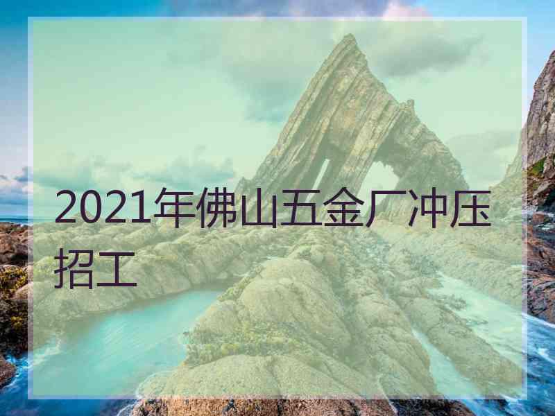 2021年佛山五金厂冲压招工