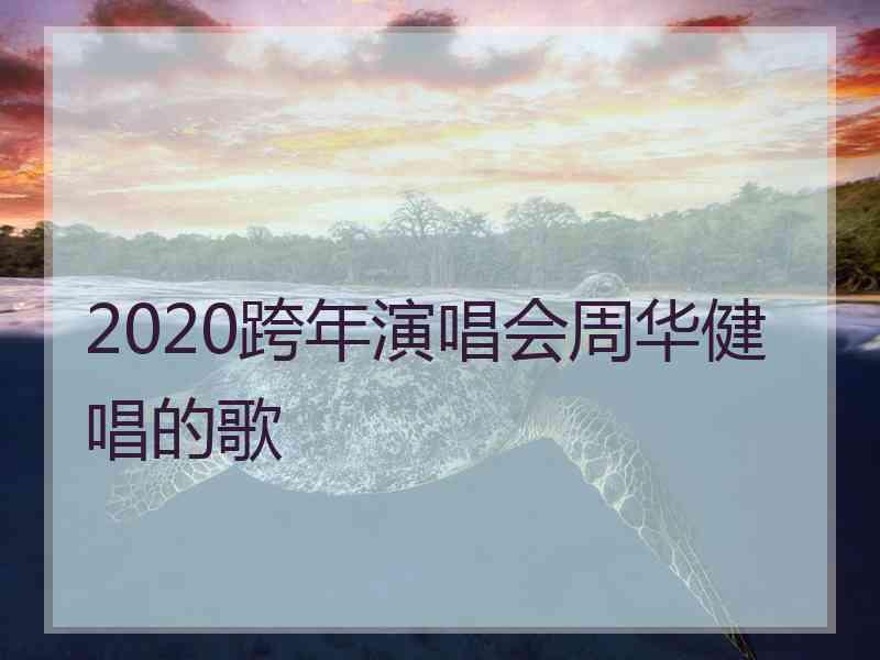 2020跨年演唱会周华健唱的歌