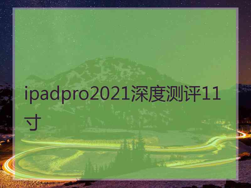 ipadpro2021深度测评11寸