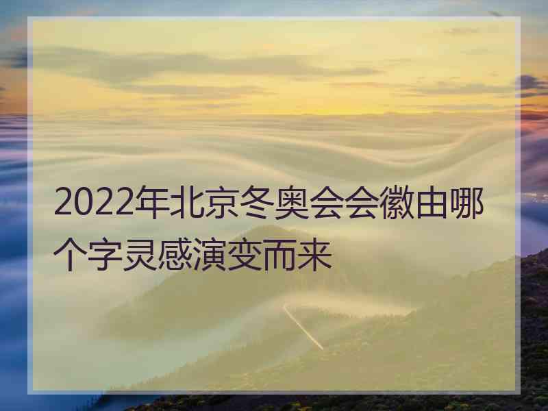 2022年北京冬奥会会徽由哪个字灵感演变而来